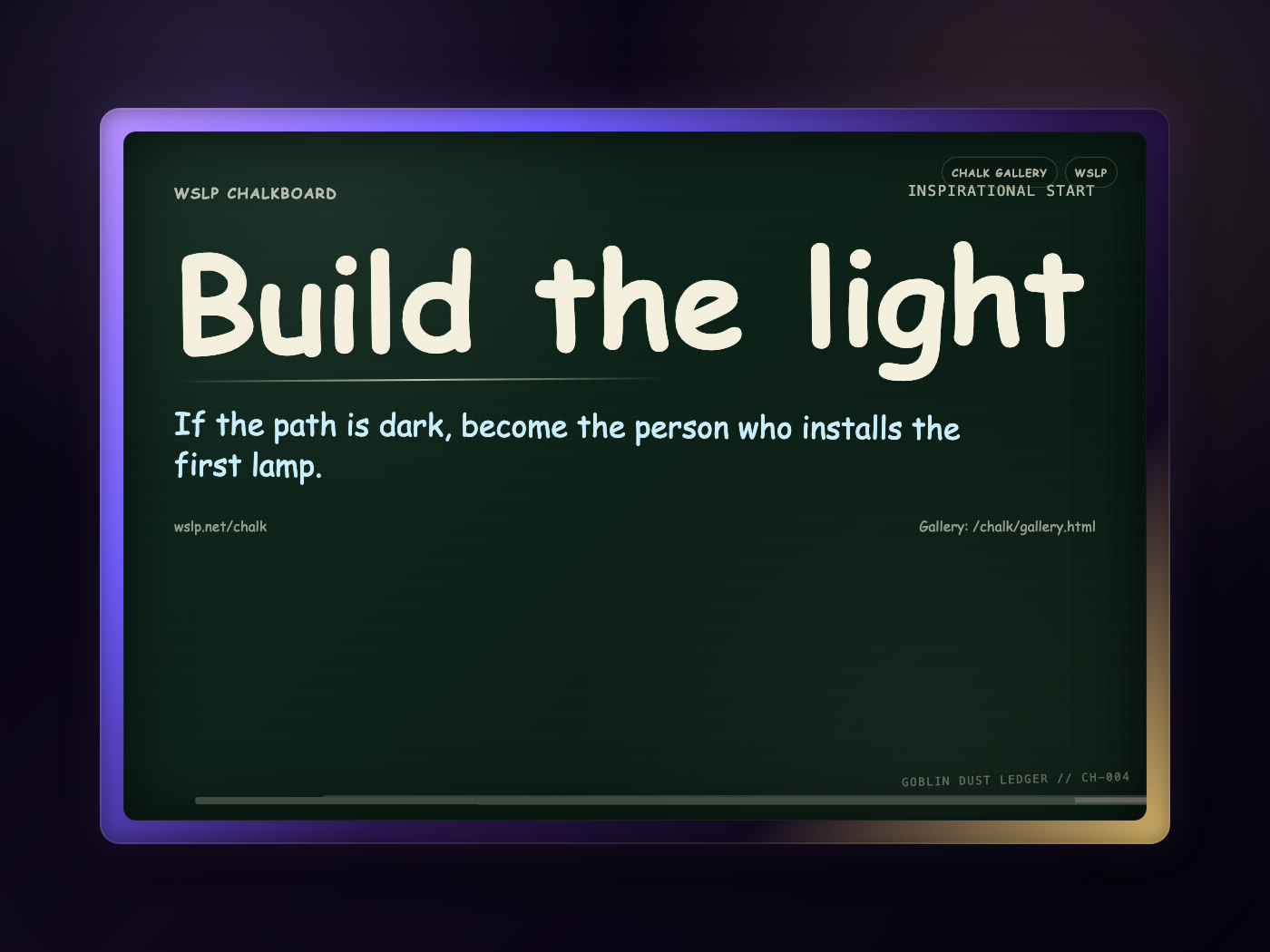 WSLP chalkboard reading Build the light. If the path is dark, become the person who installs the first lamp.
