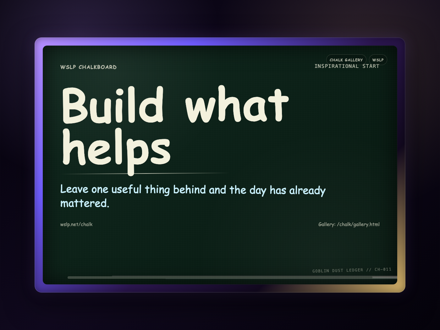 WSLP chalkboard reading Build what helps. Leave one useful thing behind and the day has already mattered.