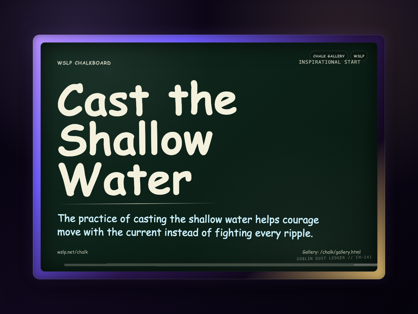 WSLP chalkboard reading Cast the Shallow Water. The practice of casting the shallow water helps courage move with the current instead of fighting every ripple.