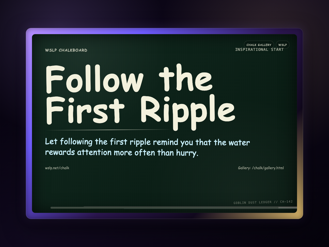 WSLP chalkboard reading Follow the First Ripple. Let following the first ripple remind you that the water rewards attention more often than hurry.
