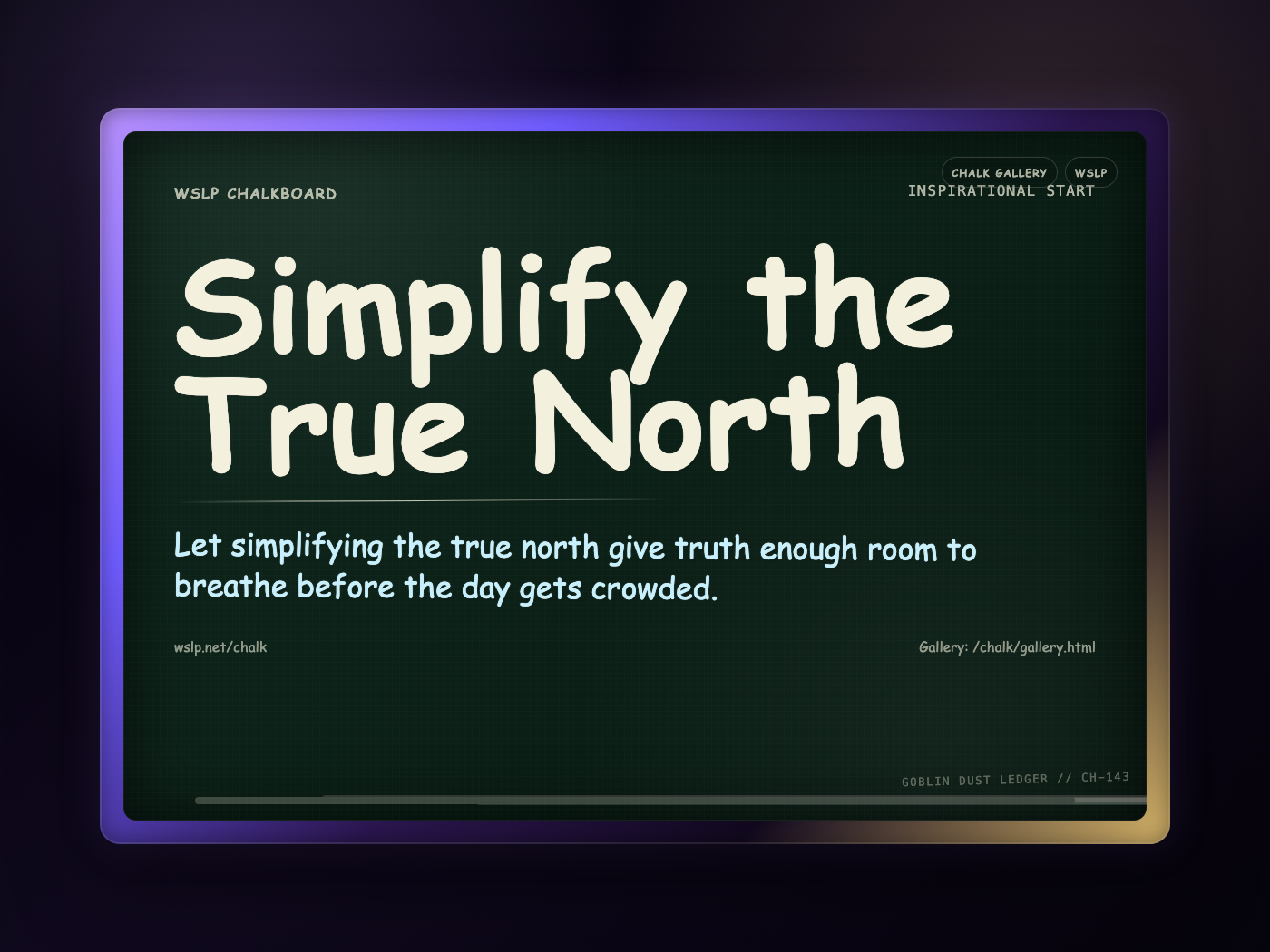 WSLP chalkboard reading Simplify the True North. Let simplifying the true north give truth enough room to breathe before the day gets crowded.