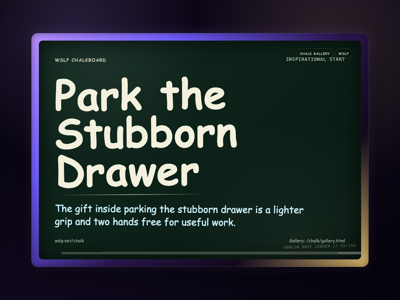 WSLP chalkboard reading Park the Stubborn Drawer. The gift inside parking the stubborn drawer is a lighter grip and two hands free for useful work.