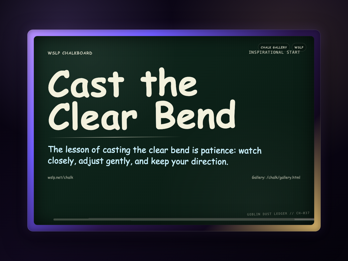 WSLP chalkboard reading Cast the Clear Bend. The lesson of casting the clear bend is patience: watch closely, adjust gently, and keep your direction.