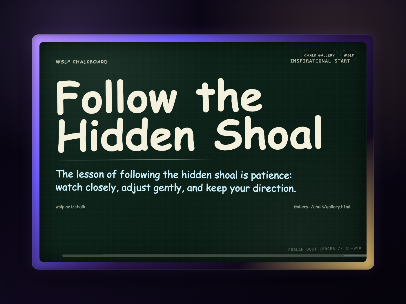 WSLP chalkboard reading Follow the Hidden Shoal. The lesson of following the hidden shoal is patience: watch closely, adjust gently, and keep your direction.
